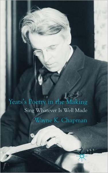 Yeats's Poetry in the Making: Sing Whatever Is Well Made