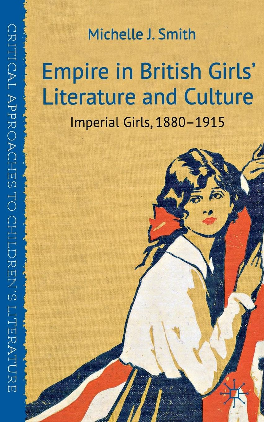 Empire in British Girls' Literature and Culture: Imperial Girls, 1880-1915