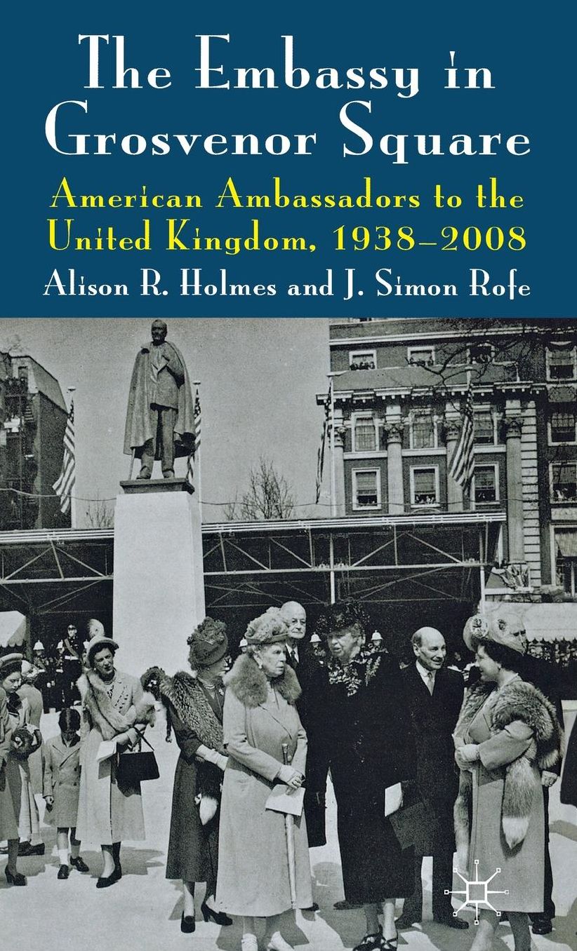 The Embassy in Grosvenor Square: American Ambassadors to the United Kingdom, 1938-2008
