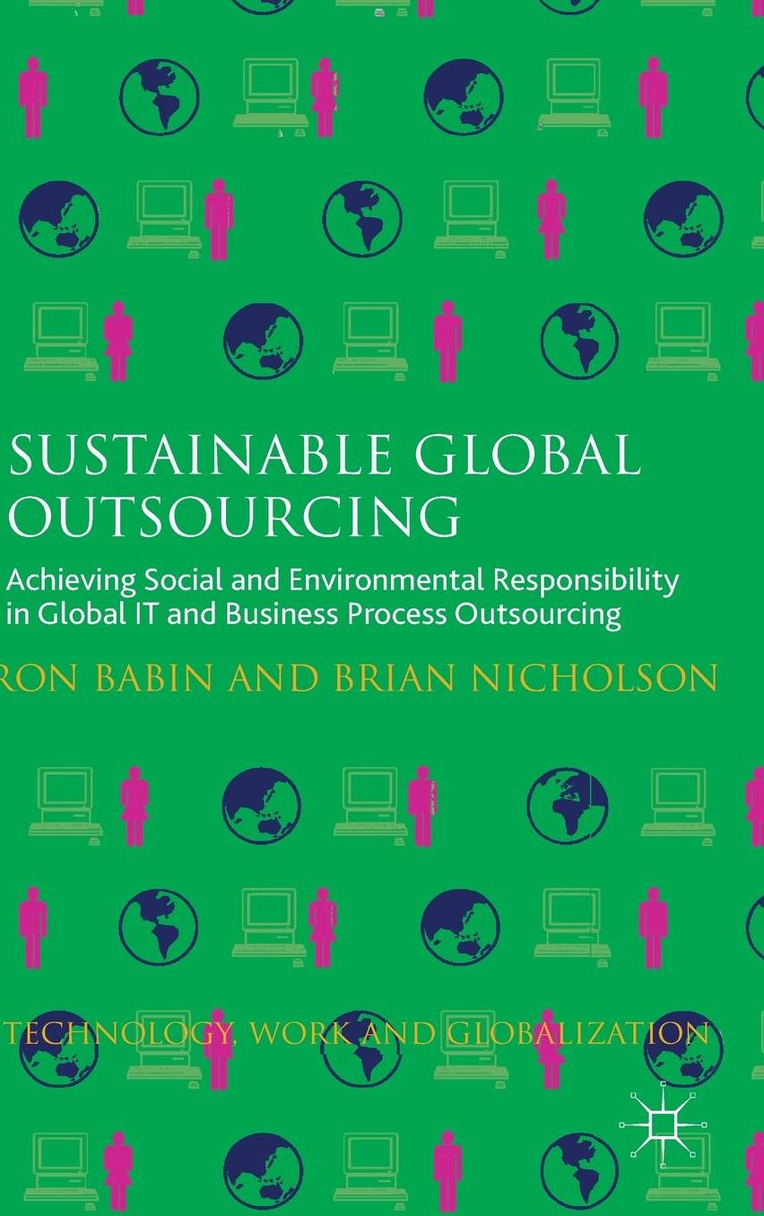 Sustainable Global Outsourcing: Achieving Social and Environmental Responsibility in Global IT and Business Process Outsourcing