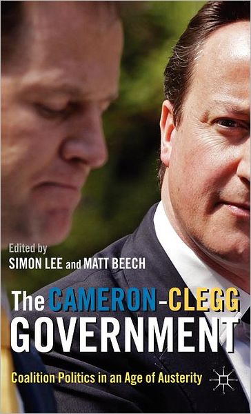 The Cameron-Clegg Government: Coalition Politics in an Age of Austerity