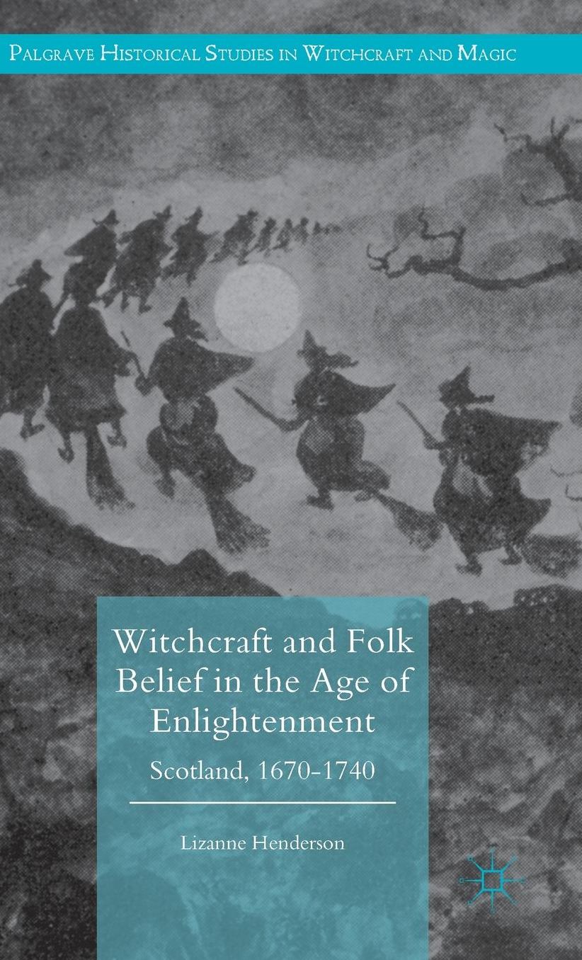 Witchcraft and Folk Belief in the Age of Enlightenment: Scotland, 1670-1740