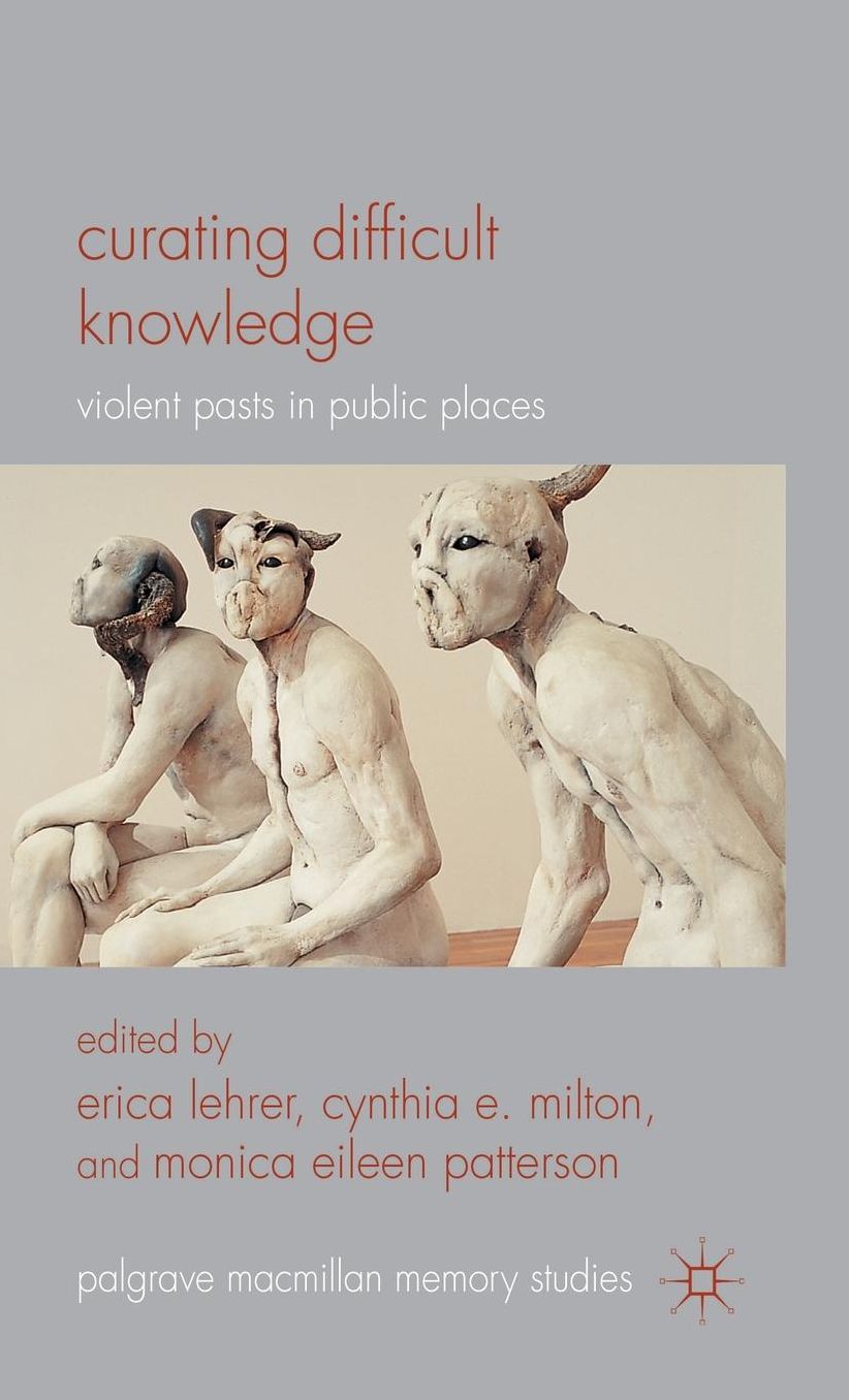 Curating Difficult Knowledge: Violent Pasts in Public Places