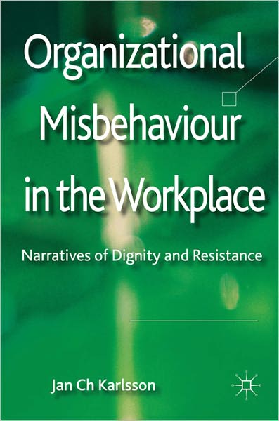 Organizational Misbehaviour in the Workplace: Narratives of Dignity and Resistance