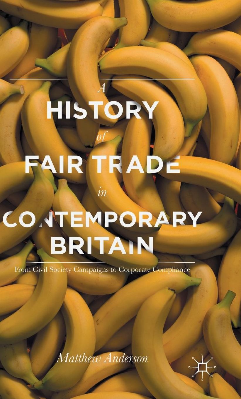 A History of Fair Trade in Contemporary Britain: From Civil Society Campaigns to Corporate Compliance