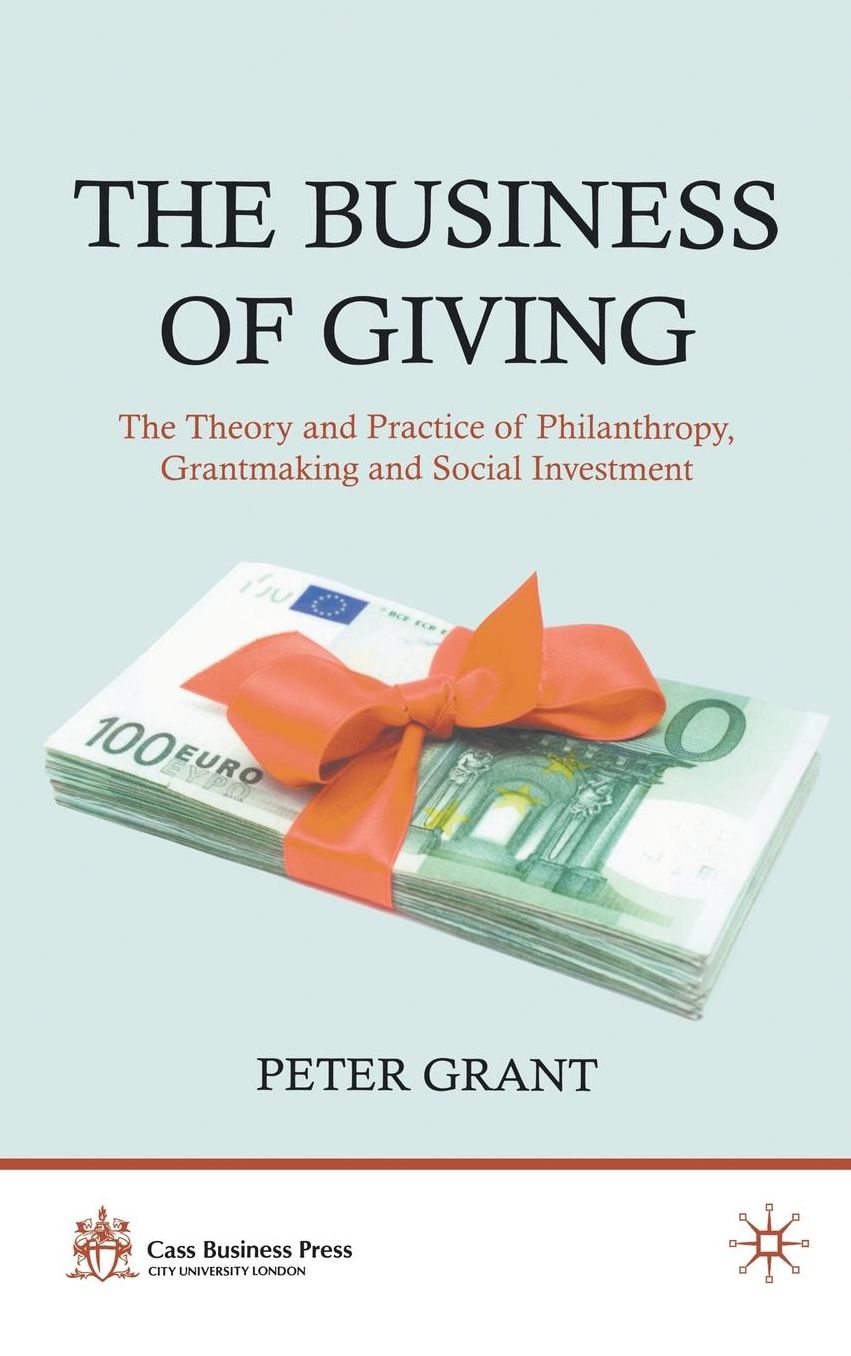 The Business of Giving: The Theory and Practice of Philanthropy, Grantmaking and Social Investment