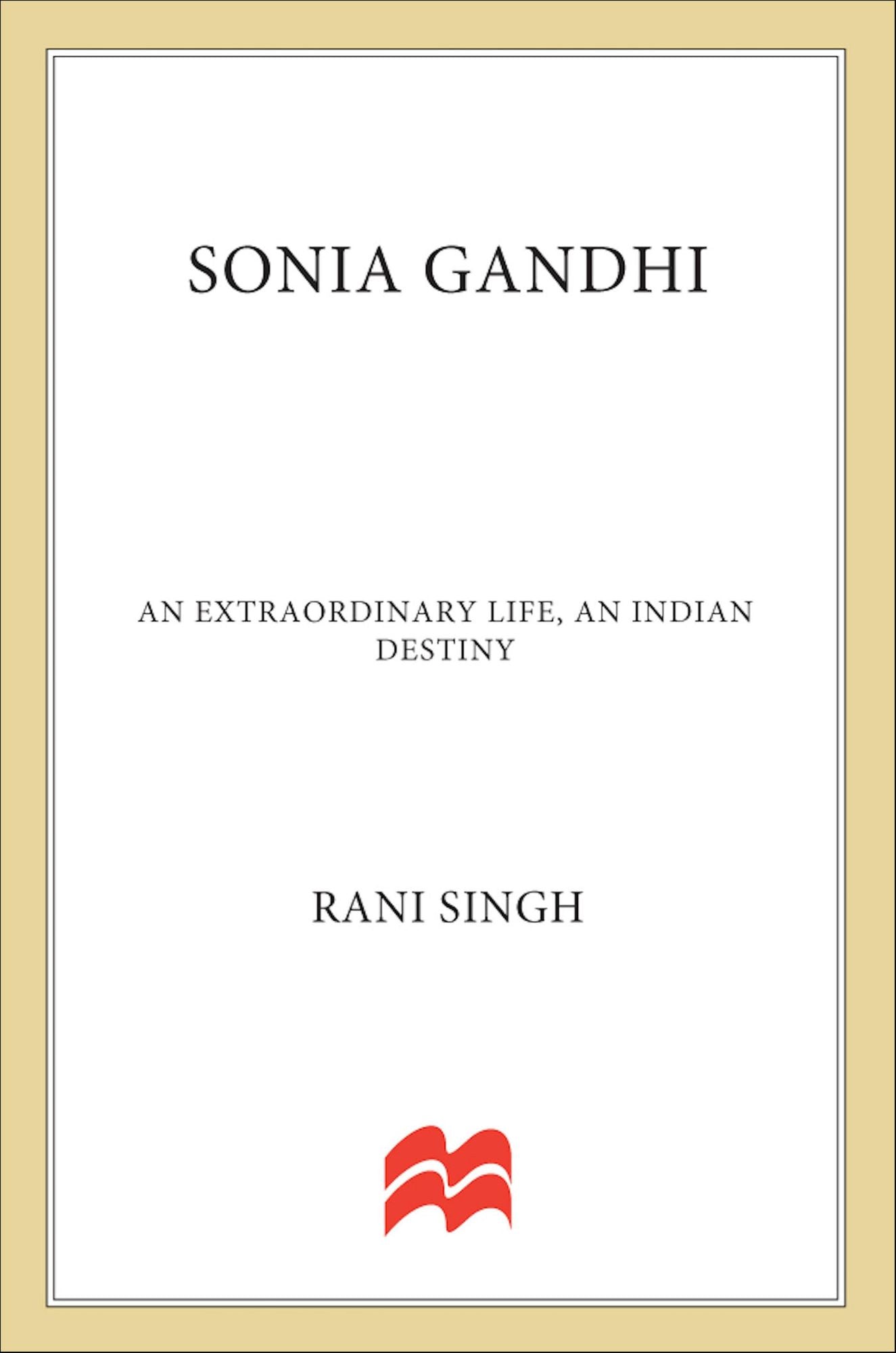 Sonia Gandhi: An Extraordinary Life, An Indian Destiny