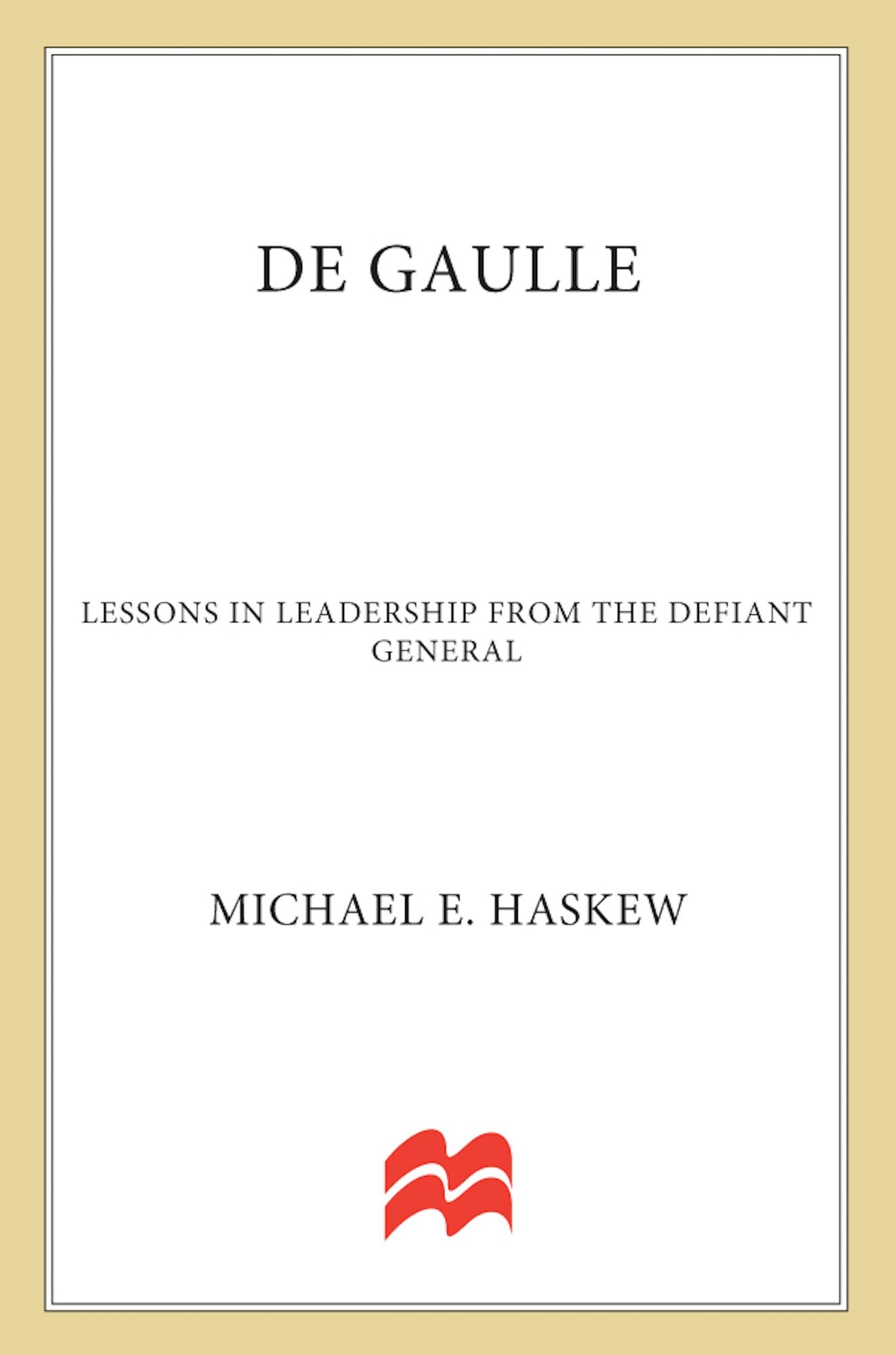 De Gaulle: Lessons in Leadership from the Defiant General