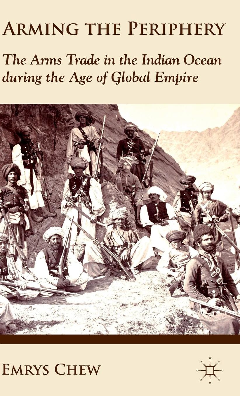 Arming the Periphery: The Arms Trade in the Indian Ocean during the Age of Global Empire