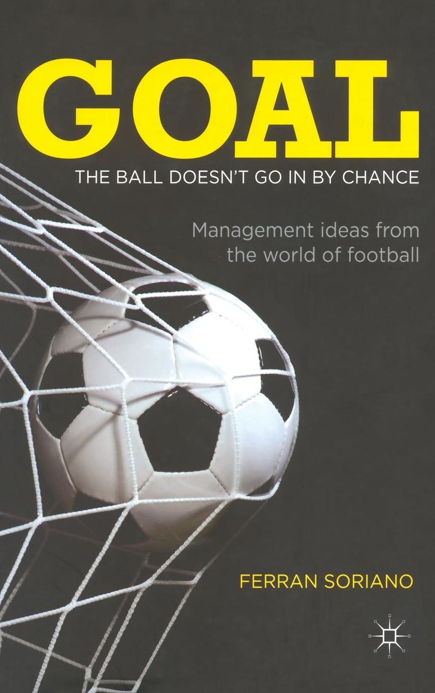 Goal: The Ball Doesn't Go In By Chance: Management Ideas from the World of Football