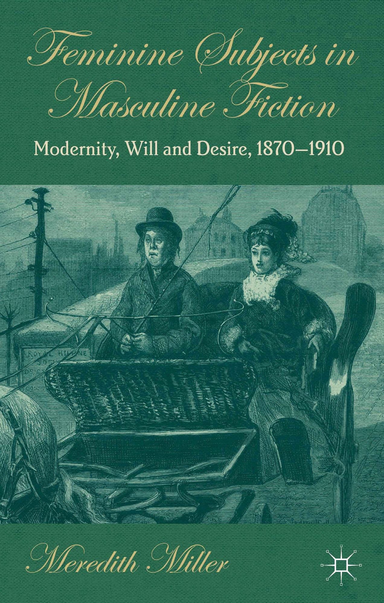 Feminine Subjects in Masculine Fiction: Modernity, Will and Desire, 1870-1910