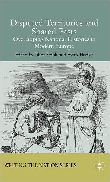 Disputed Territories and Shared Pasts: Overlapping National Histories in Modern Europe