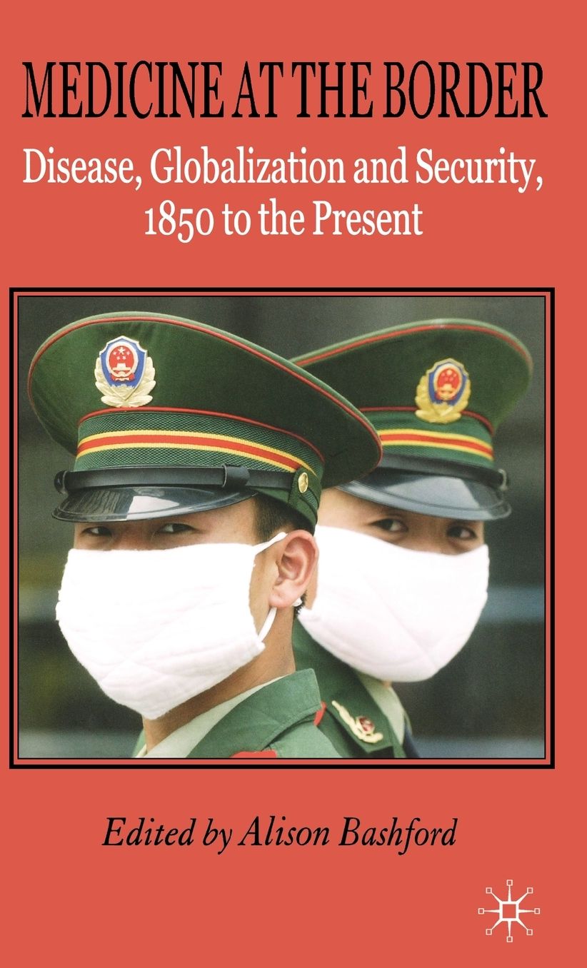 Medicine At The Border: Disease, Globalization and Security, 1850 to the Present