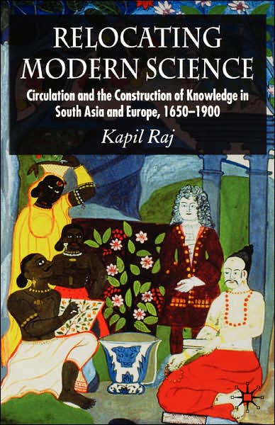 Relocating Modern Science: Circulation and the Construction of Knowledge in South Asia and Europe, 1650-1900