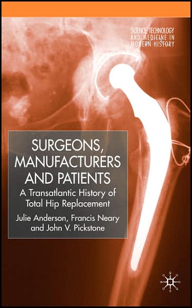Surgeons, Manufacturers and Patients: A Transatlantic History of Total Hip Replacement