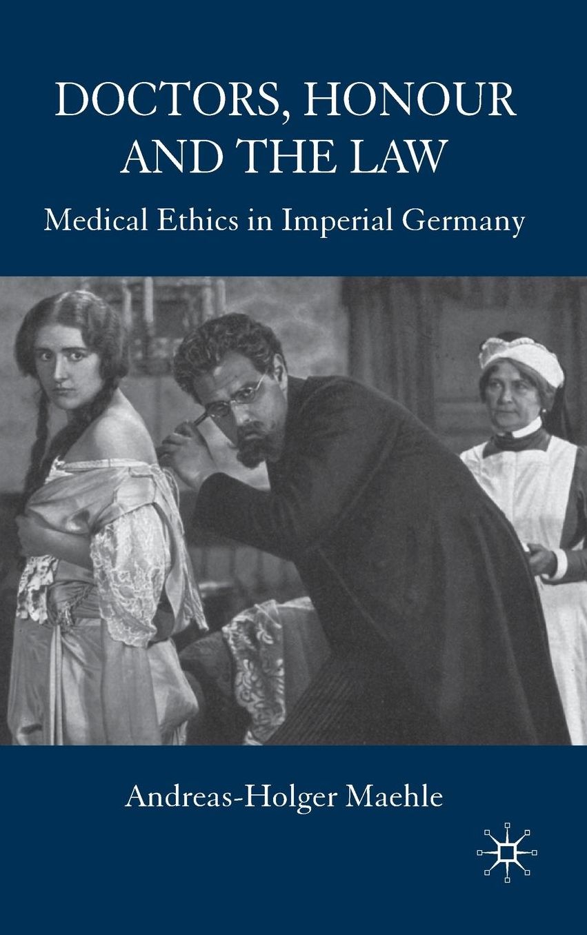 Doctors, Honour, and the Law: Medical Ethics in Imperial Germany