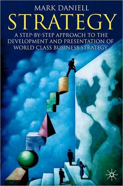 Strategy: A Step by Step Approach to the Development and Presentation of World Class Business Strategy