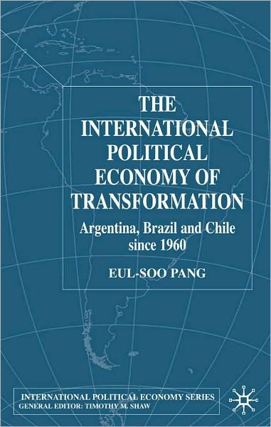 International Political Economy Of Transformation In Argentina, Brazil, And Chile Since 1960