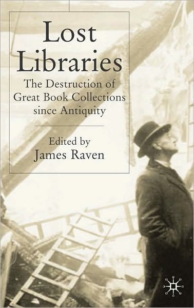 Lost Libraries: The Destruction of Great Book Collections Since Antiguity
