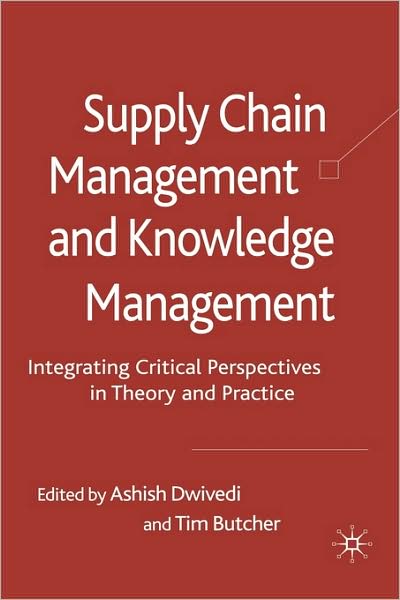 Supply Chain Management and Knowledge Management: Integrating Critical Perspectives in Theory and Practice