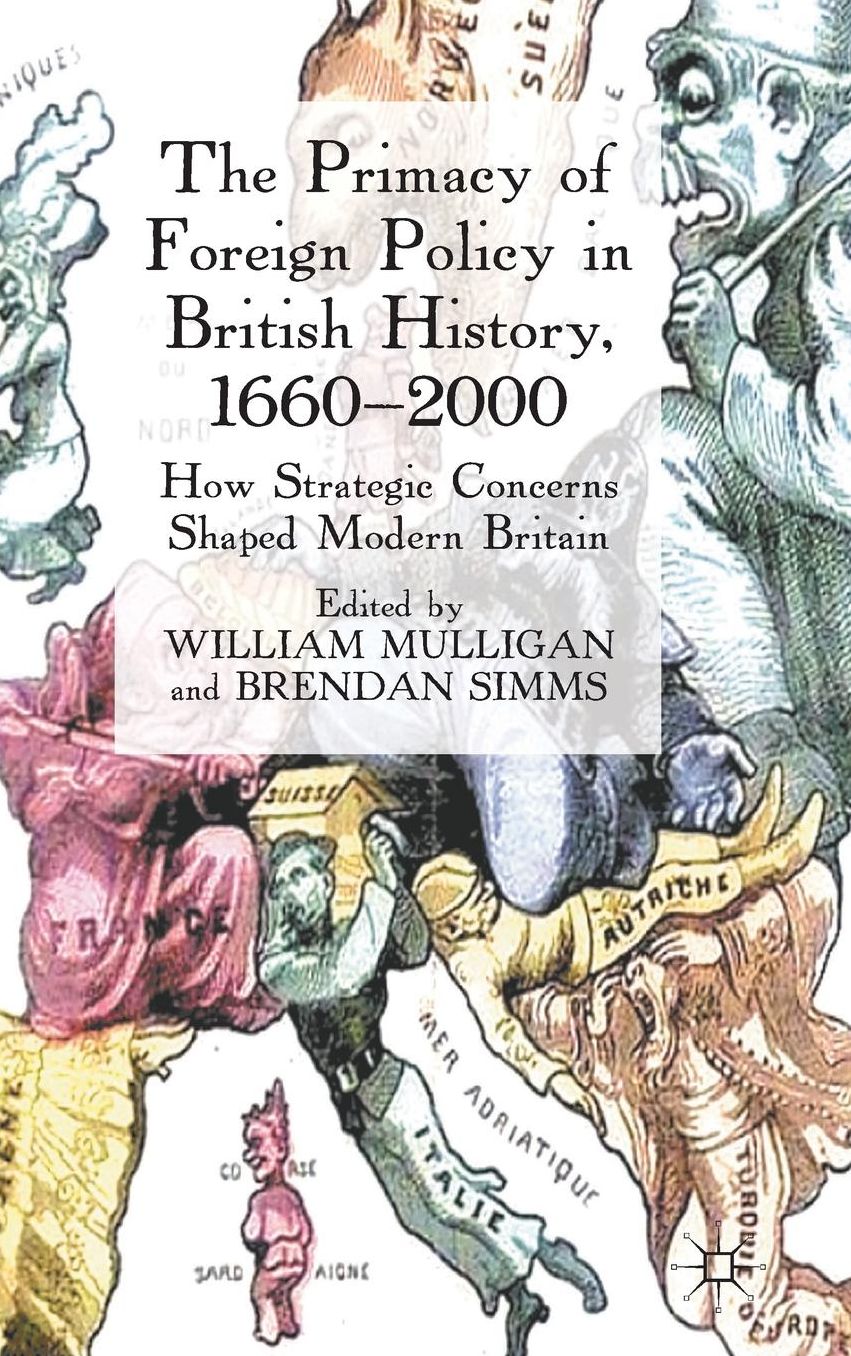 The Primacy of Foreign Policy in British History, 1660-2000: How Strategic Concerns Shaped Modern Britain