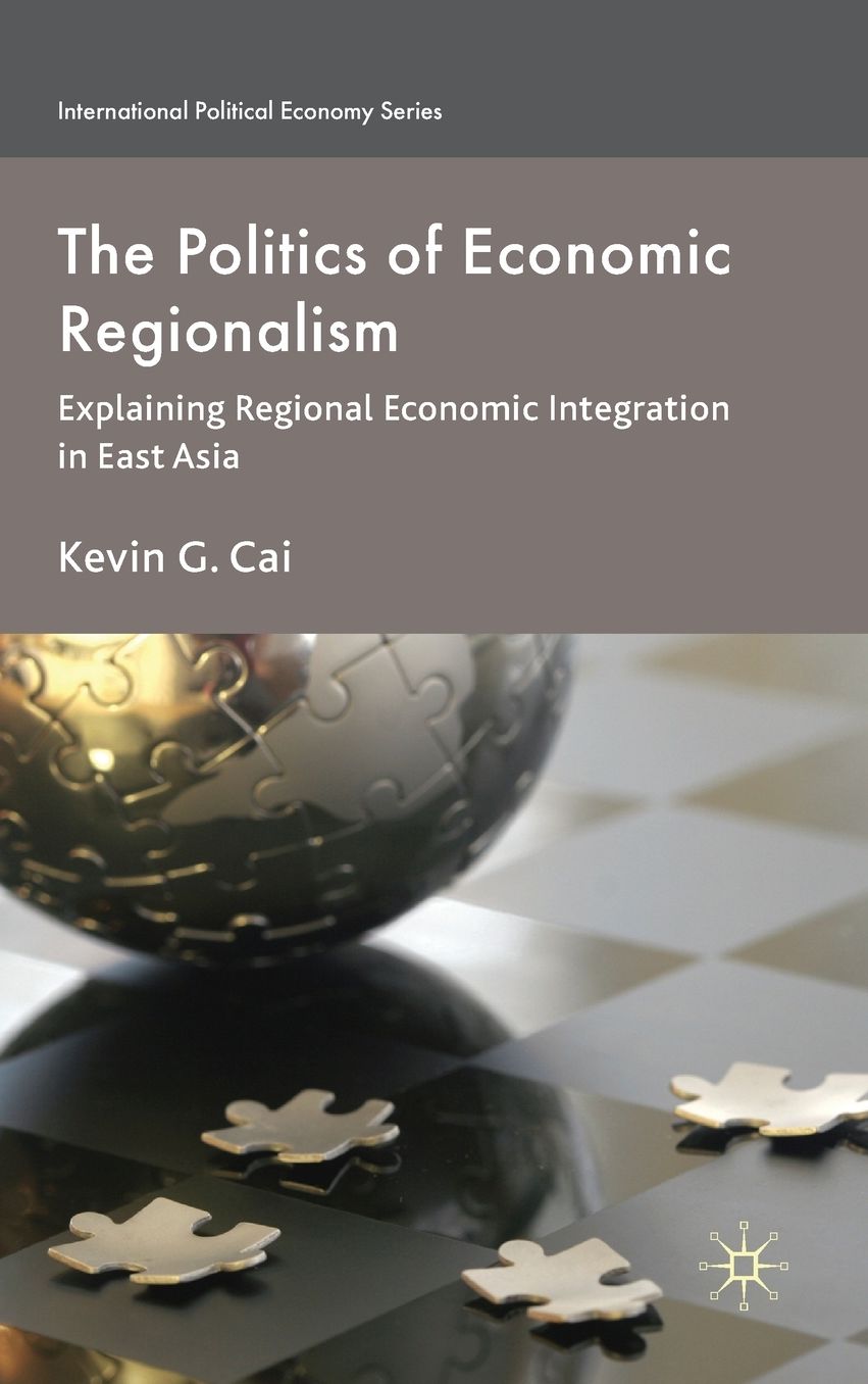 The Politics of Economic Regionalism: Explaining Regional Economic Integration in East Asia