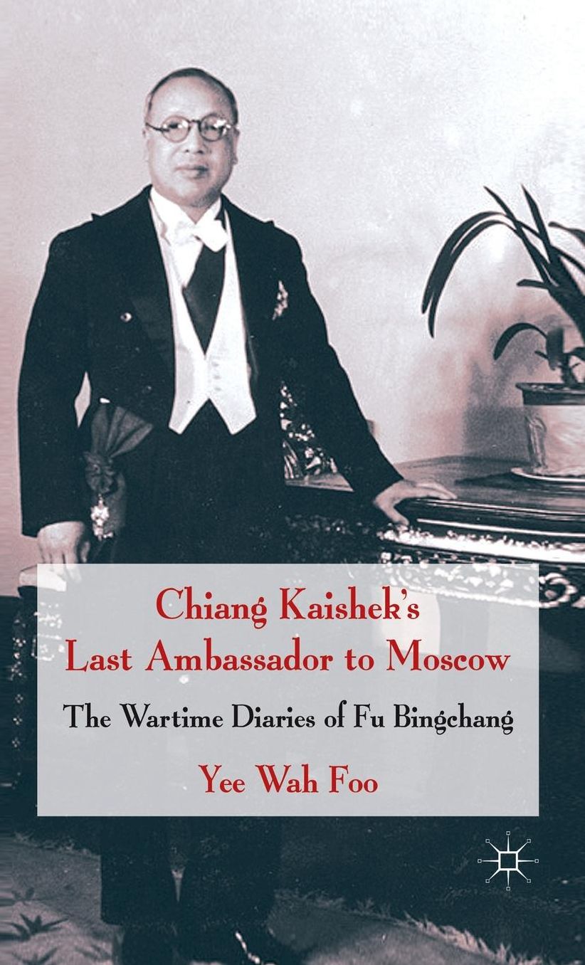 Chiang Kaishek's Last Ambassador to Moscow: The Wartime Diaries of Fu Bingchang
