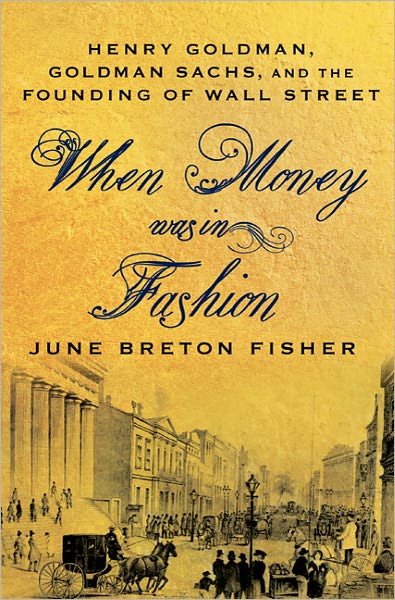 When Money Was in Fashion: Henry Goldman, Goldman Sachs, and the Founding of Wall Street