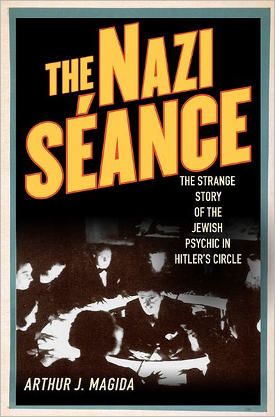 The Nazi Seance: The Strange Story of the Jewish Psychic in Hitler's Circle