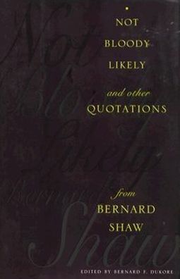 Not Bloody Likely: and Other Quotations from Bernard Shaw