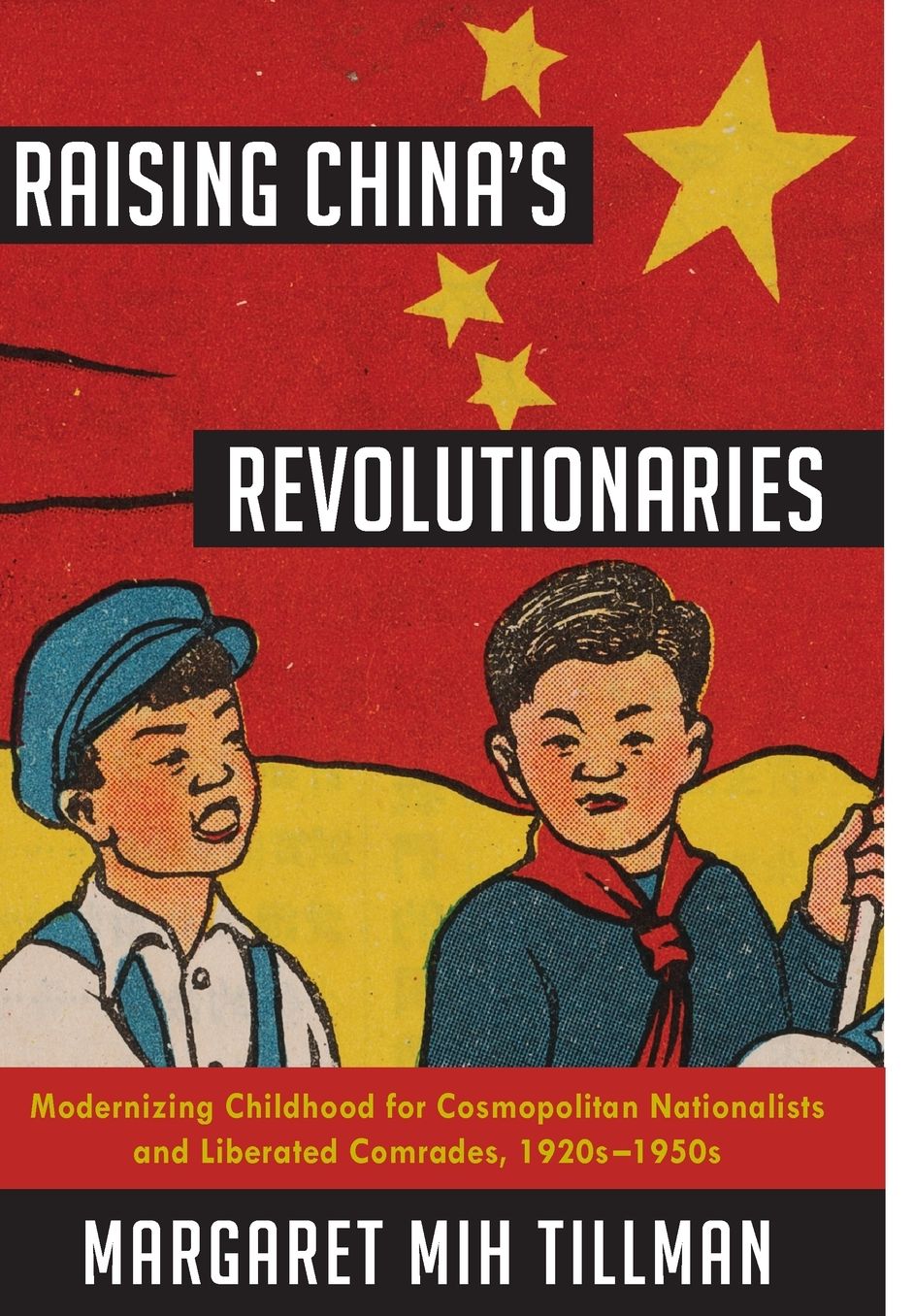 Raising China's Revolutionaries: Modernizing Childhood for Cosmopolitan Nationalists and Liberated Comrades, 1920s-1950s