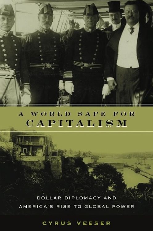 A World Safe for Capitalism: Dollar Diplomacy and America's Rise to Global Power