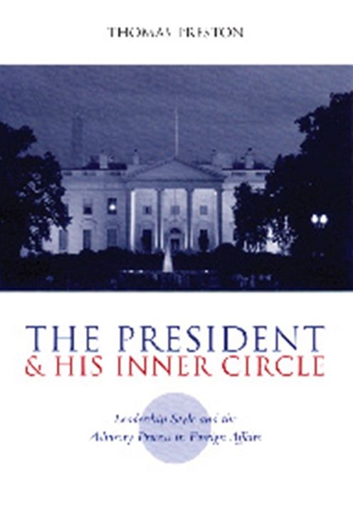 The President and His Inner Circle: Leadership Style and the Advisory Process in Foreign Policy Making