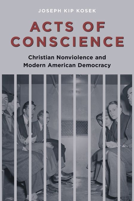 Acts of Conscience: Christian Nonviolence and Modern American Democracy