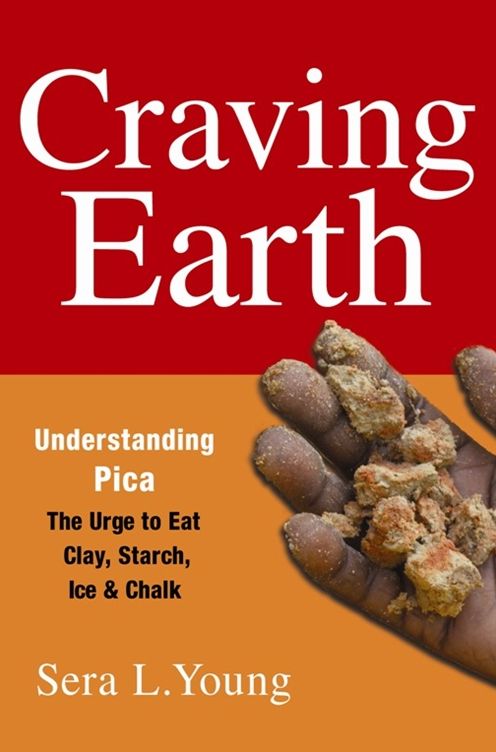Craving Earth: Understanding Pica--the Urge to Eat Clay, Starch, Ice, and Chalk