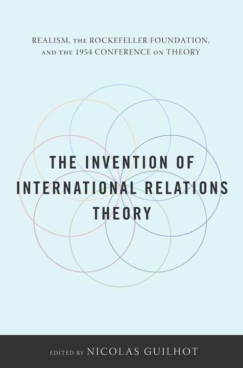 The Invention of International Relations Theory: Realism, the Rockefeller Foundation, and the 1954 Conference on Theory