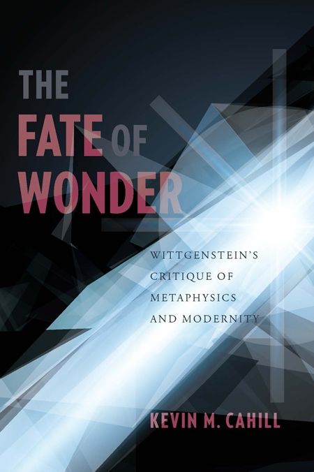 The Fate of Wonder: Wittengenstein's Critique of Metaphysics and Modernity