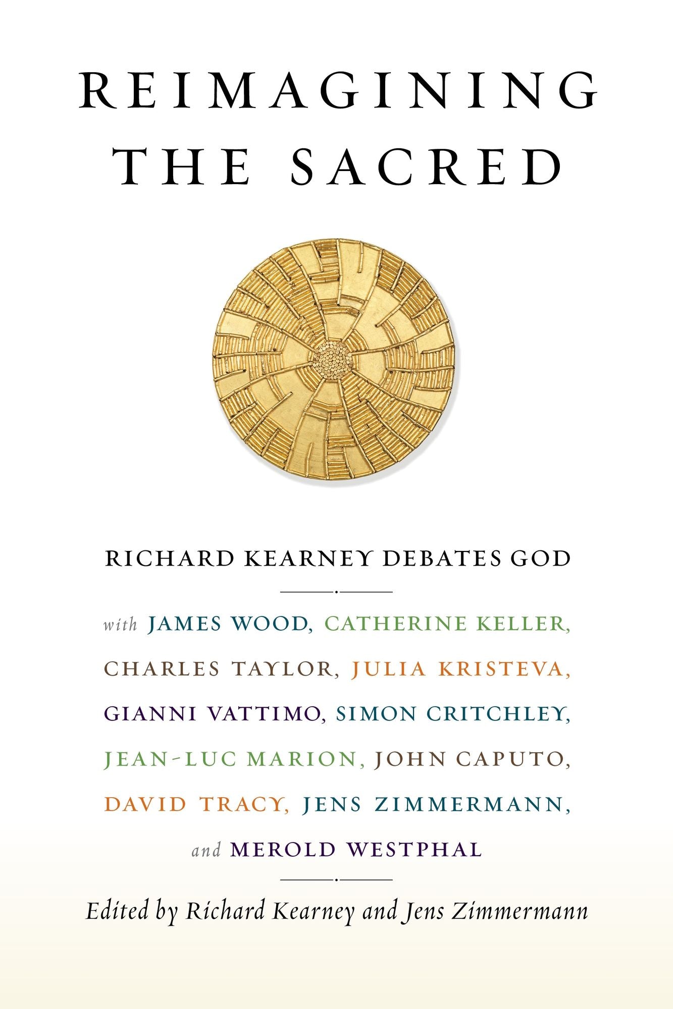 Reimagining the Sacred: Richard Kearney debates God with James Wood, Catherine Keller, Charles Taylor, Julia Kristeva, Gianni Vattimo, Simon Critchley, Jean-Luc Marion, John Caputo, David Tracey, and Merold Westphal