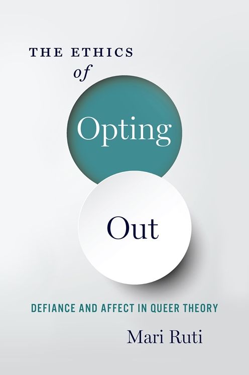Ethics of Opting Out: Queer Theory's Defiant Subjects