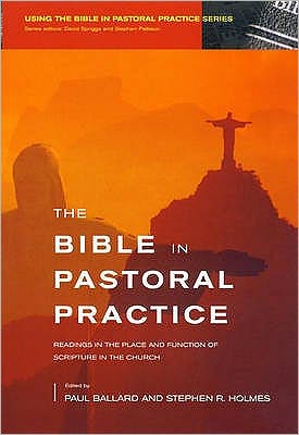 The Bible in Pastoral Practice: Readings in the Place and Function of Scripture in the Church. Editors, Paul Ballard, Stephen R. Holmes