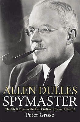 Allen Dulles: Spymaster: The Life and Times of the First Civilian Director of the CIA