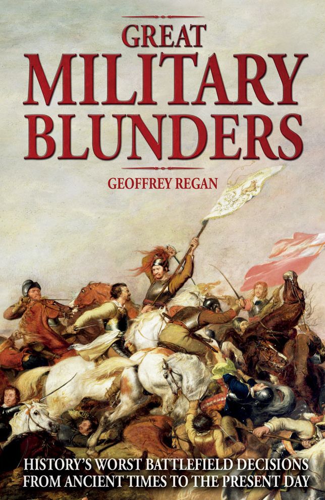 Great Military Blunders: History's Worst Battlefield Decisions from Ancient Times to the Present Day