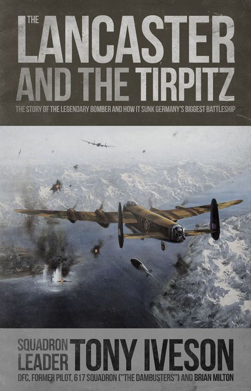 Lancaster and the Tirpitz: The Story of the Legendary Bomber and How it Sunk
