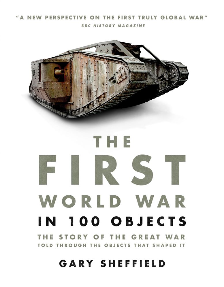 The First World War in 100 Objects: The Story of the Great War Told Through the Objects that Shaped It