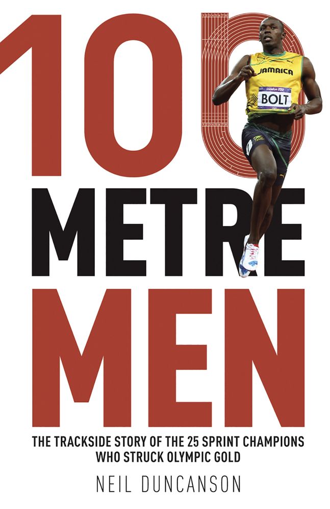 100 Metre Men: The Trackside Story of the 25 Sprinters Who Struck Olympic Gold
