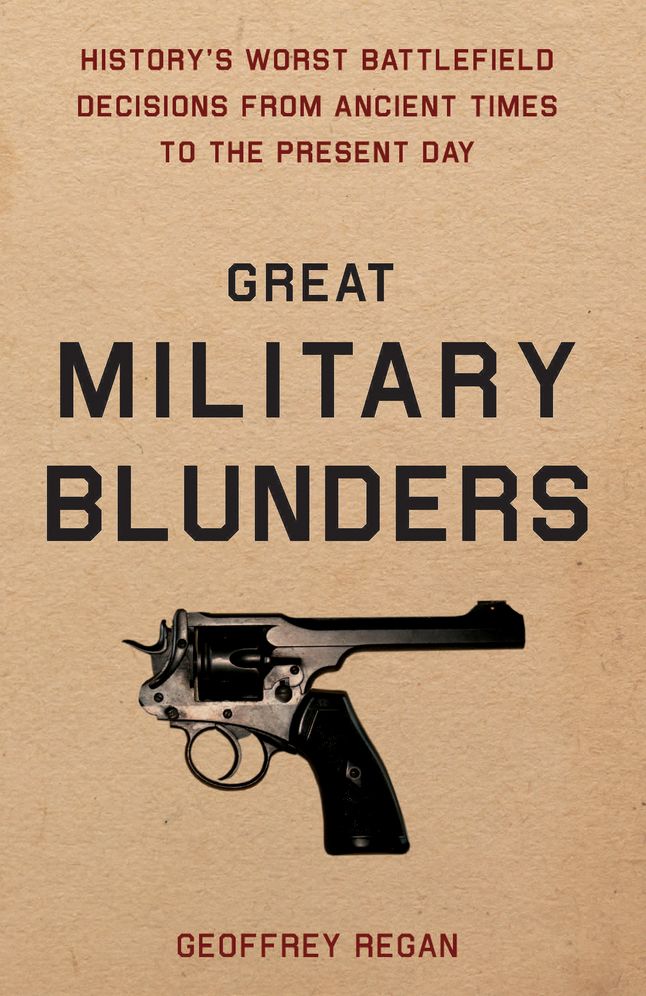Great Military Blunders: History's Worst Battlefield Decisions from Ancient Times to the Present Day