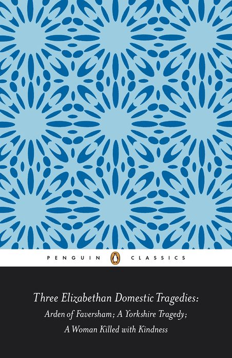 Three Elizabethan Domestic Tragedies: Arden of Faversham; a Yorkshire Tragedy; a Woman Killed with Kindness