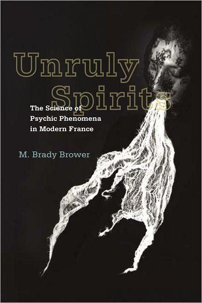 Unruly Spirits: The Science of Psychic Phenomena in Modern France