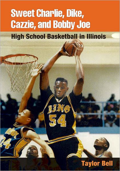 Sweet Charlie, Dike, Cazzie, and Bobby Joe: HIGH SCHOOL BASKETBALL IN ILLINOIS