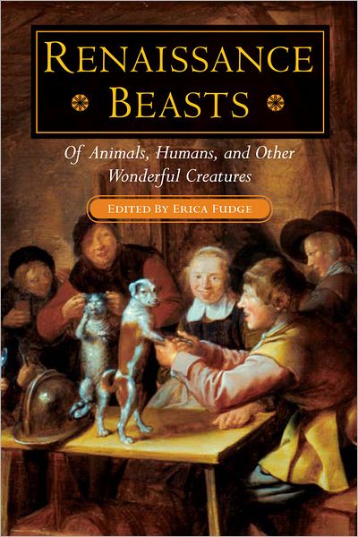 Renaissance Beasts: Of Animals, Humans, and Other Wonderful Creatures